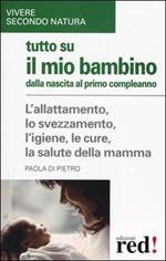 Tutto sul mio bambino dalla nascita al primo compleanno. L'allattamento, lo svezzamento