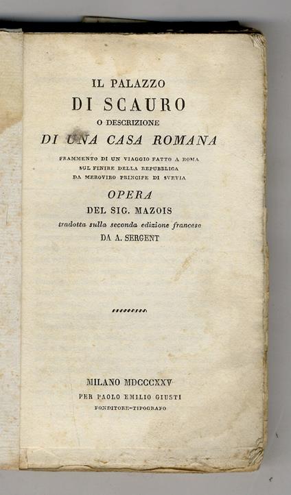 Il palazzo di Scauro o descrizione di una casa romana frammento di un viaggio fatto a Roma sul finire della repubblica da Meroviro principe di Svevia opera del sig. Mazois tradotta sulla seconda edizione francese da A. Sergent - François Mazois - copertina