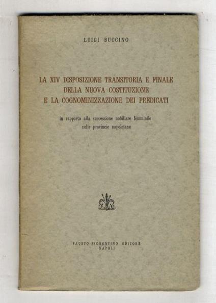 La XIV disposizione transitoria e finale della nuova Costituzione e la cognominizzazione dei predicati in rapporto alla successione nobiliare femminile nelle provincie [sic] napoletane - Luigi Buccino Grimaldi - copertina