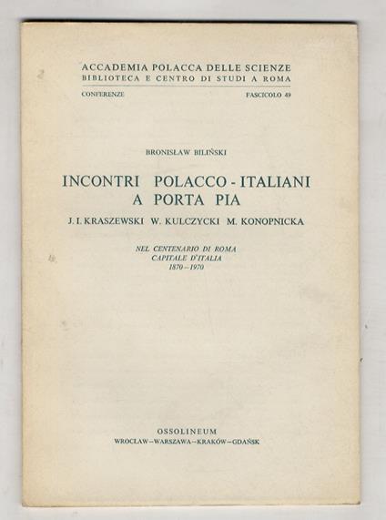 Incontri polacco-italiani a Porta Pia. J.I. Kraszewski, W. Kulczycki, M. Konopnicka. Nel centenario di Roma capitale d'Italia, 1870-1970 - Bronislaw Bilinski - copertina
