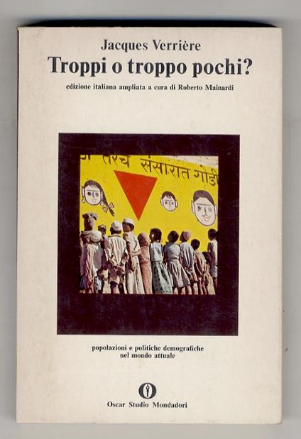 Troppi o troppo pochi? Popolazioni e politiche demografiche nel mondo attuale. Traduzione di Luigi Grandi. Edizione italiana ampliata a cura di Roberto Mainardi con saggi di Eugenio Sonnino e Antonio Golini - Jacques Verriére - copertina