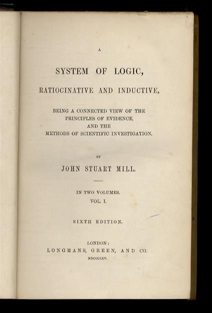 A System of Logic, ratiocinative and inductive, being a connected view of the principles of evidence and the methods of scientific investigations [...] In two volume. Vol. I. Sixth edition - John Stuart Mill - copertina