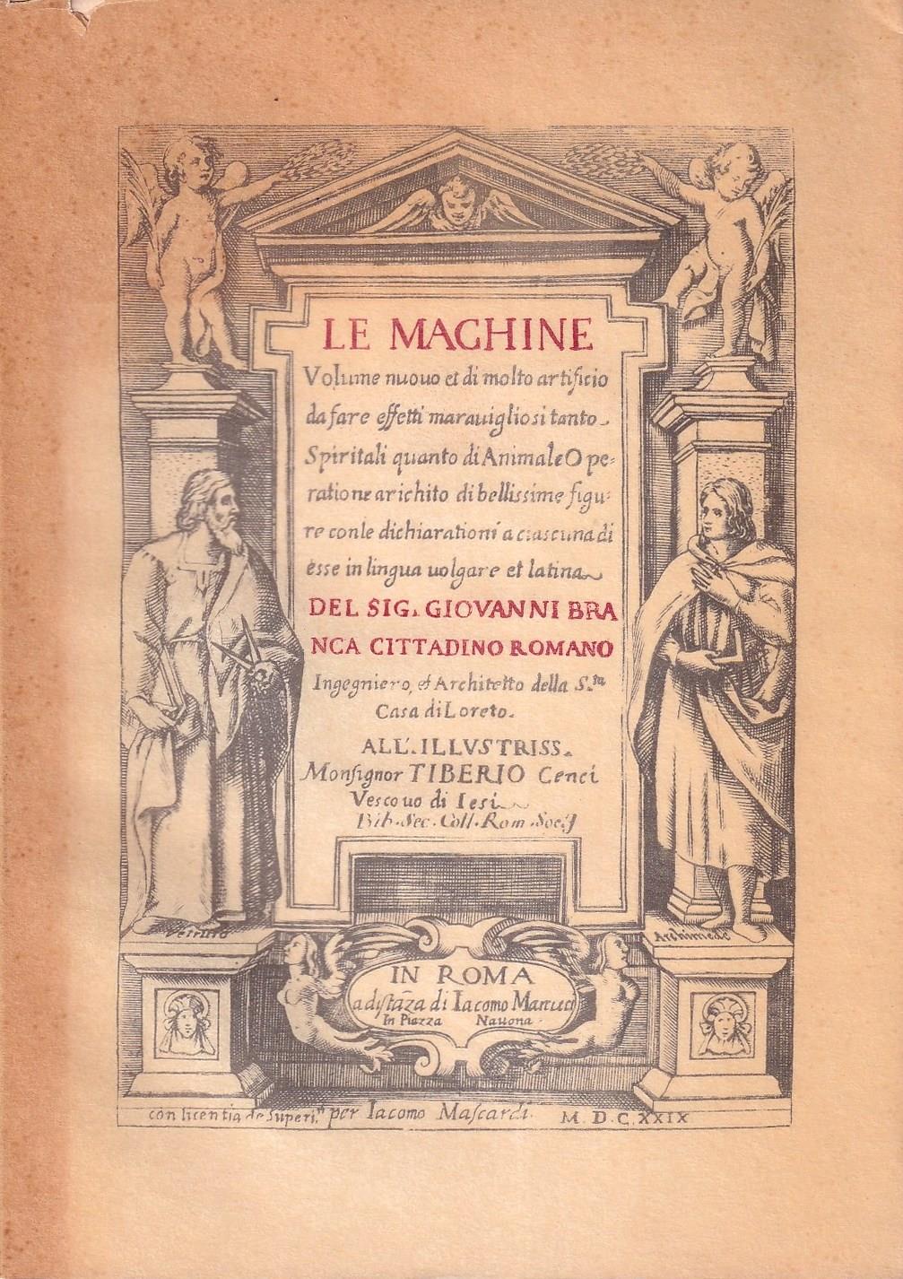 Le Machine Volume Nuovo e Di Molto Artificio Da Fare Effetti Meravigliosi Tanto Spirituali Quanto Di Animale Operatione Arichito Di Bellissime Figure Con Le Dichiarationi a Ciascuna Di Esse in Lingue Volgare et Latina Del Sig. Giovanni Branca