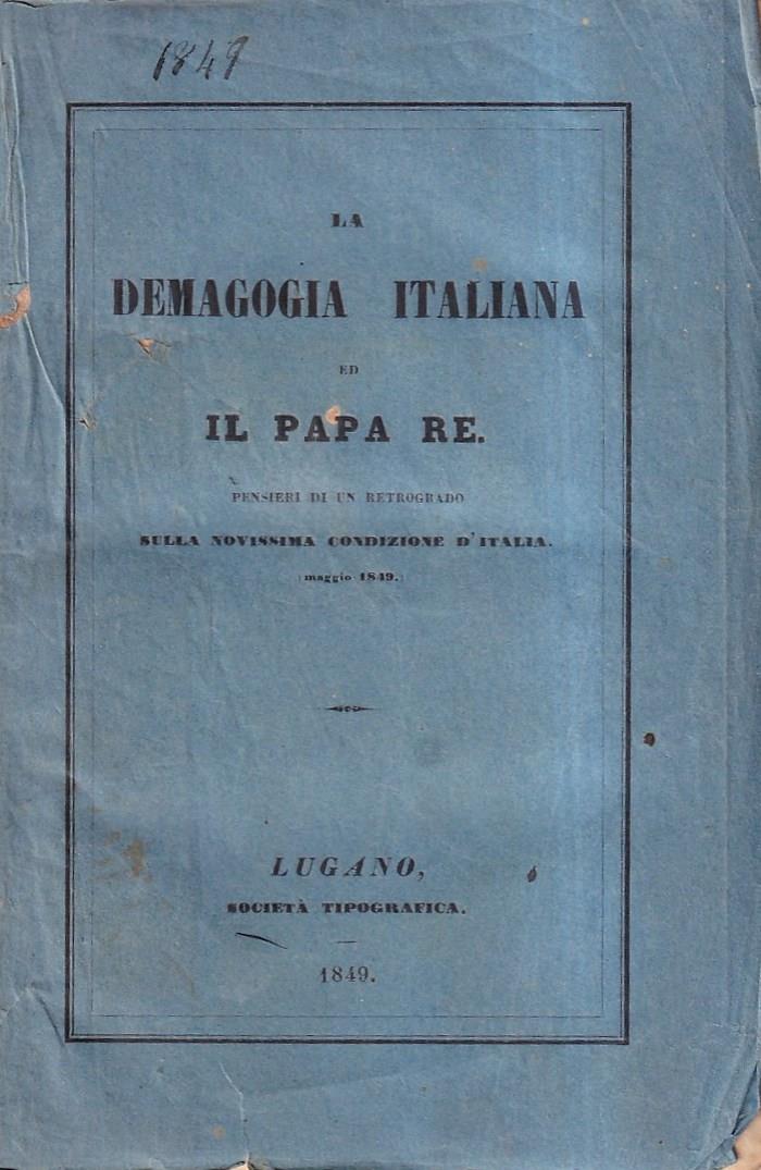 LA DEMAGOGIA ITALIANA ED IL PAPA RE. PENSIERI DI UN RETROGRADO SULLA NOVISSIMA CONDIZIONE D'ITALIA (MAGGIO 1849)