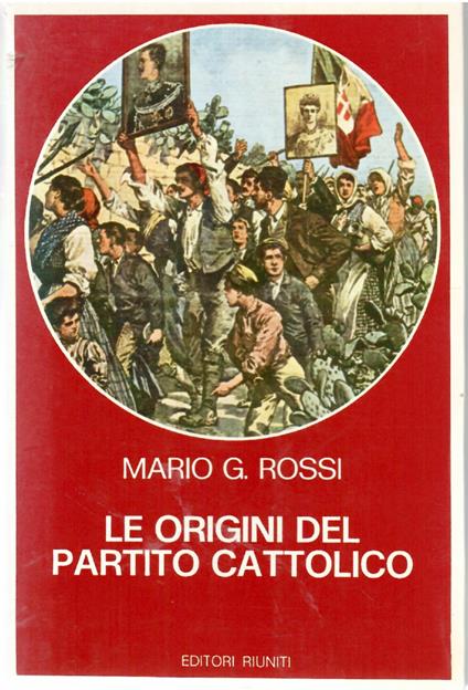 Le Origini Del Partito Cattolico. Movimento Cattolico e Lotta Di Classe nell'Italia Liberale - Mario G. Rossi - copertina