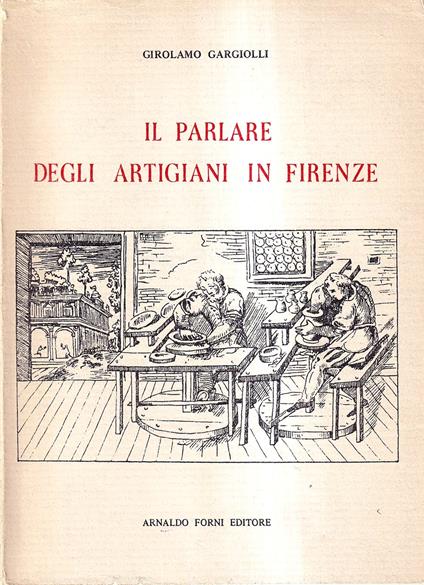 Il Parlare Degli Artigiani in Firenze. Dialoghi Ed Altri Scritti - Girolamo Gargiolli - copertina