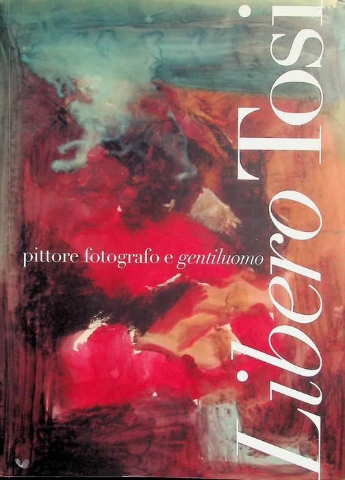 Libero Tosi: pittore fotografo e gentiluomo