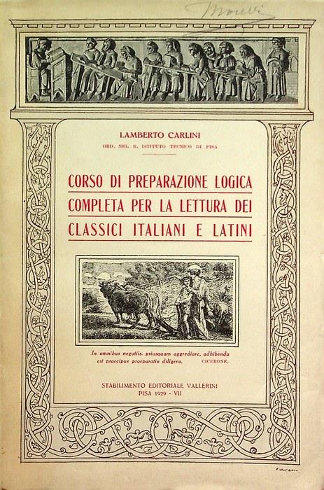 Corso di preparazione logica completa per la lettura dei classici italiani e latini: per gli esami di ammissione ai corsi superiori di qualsiasi scuola e specialmente per le versioni dall’italiano in latino