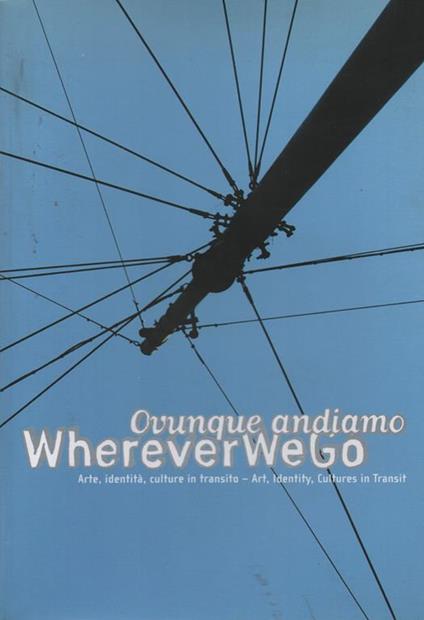 WHEREVER WE GO- OVUNQUE ANDIAMO ARTE, IDENTITÀ, CULTURE IN TRANSITO-ART, IDENTITY, CULTURES IN TRANSIT. A cura di HOU HANRU, GABI SCARDI - copertina