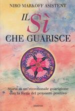 Il sì che guarisce. Storia di un'eccezionale guarigione con la forza del pensiero positivo