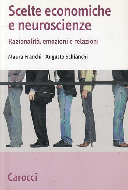 Scelte economiche e neuroscienze. Razionalità, emozioni e relazioni - Maura Franchi,Augusto Schianchi - copertina