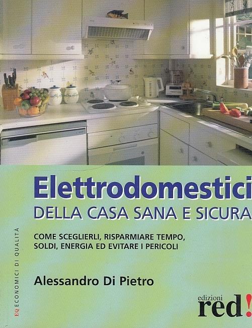 Elettrodomestici della casa sana e sicura - Alessandro Di Pietro - copertina