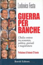 Guerra per banche. L'Italia contesa tra economia, politica, giornali e magistratura
