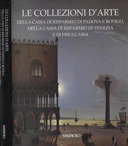 Le collezioni d'arte della cassa di risparmio di Padova e Rovigo, della cassa di risparmio di Venezia e di Friulcassa - Anna Coliva - copertina