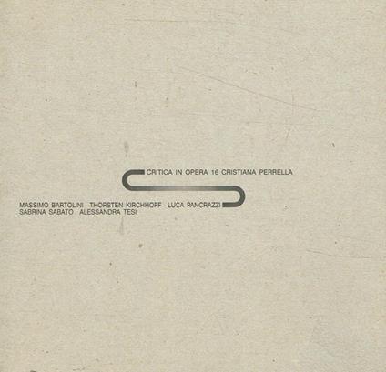 Critica in opera 16. Massimo Bartolini, Thorsten Kirchhoff, Luca Pancrazi, Sabrina Sabato, Alessandra Tesi - Cristiana Perrella - copertina
