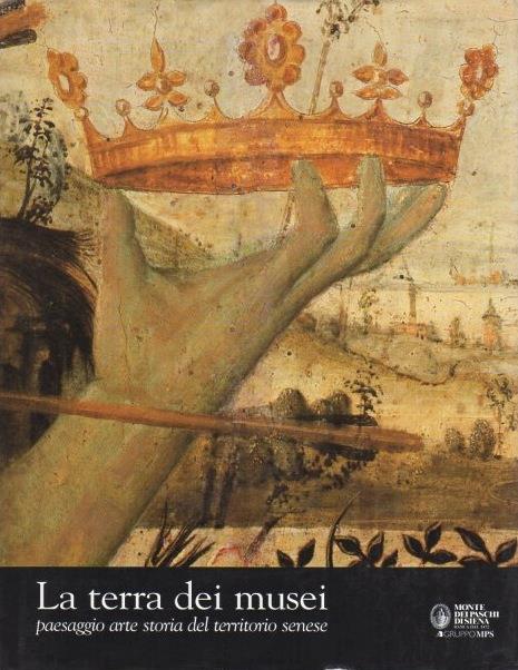 La  terra dei musei: paesaggio, arte, storia del territorio senese