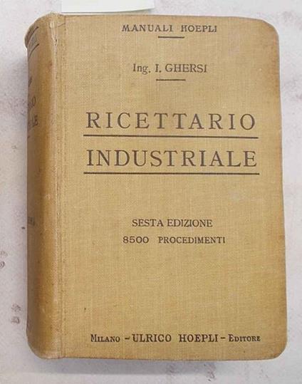 Ricettario industriale. 8500 procedimenti utili nelle grandi e piccole industrie nelle arti e nei mestieri - Italo Ghersi - copertina