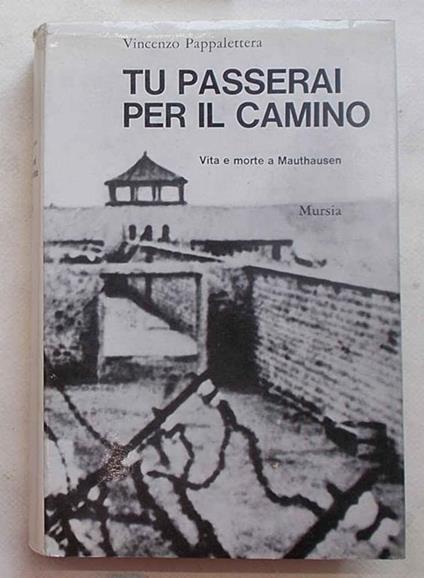 Tu Passerai Per Il Camino. Vita E Morte A Mauthausen - Vincenzo Pappalettera - copertina