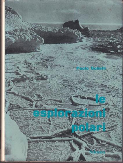 Le esplorazioni polari Storia delle esplorazioni artiche e antartiche negli ultimi sessantacinque anni - Paolo Gobetti - copertina