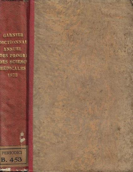Dictionnaire Annuel des progres des Sciences et Institutions Medicales suite et complement de tous les dictionnaires 1873 - copertina