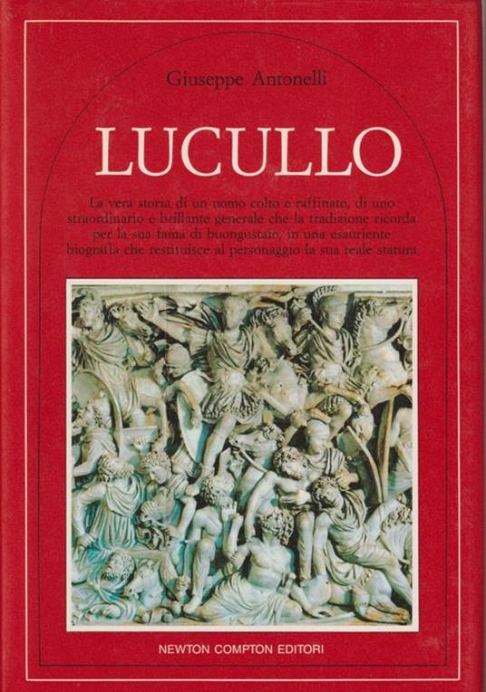 Lucullo La vera storia di un uomo colto e raffinato, di uno straordinario e brillante generale che la tradizione ricorda per la sua fama di buongustaio, in una esauriente biografia che restituisce al personaggio la sua reale statura - Giuseppe Antonelli - copertina
