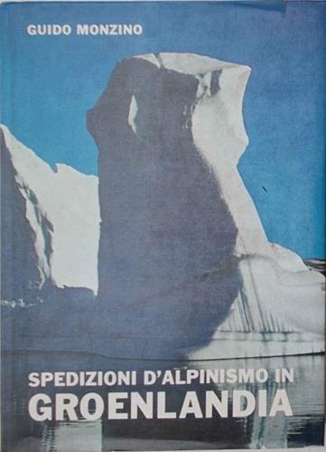 Spedizioni d'alpinismo in Groenlandia. Atti delle spedizioni G. M. 1960 - 1961 - 1962 - 1963 - 1964 - Guido Mondino - copertina