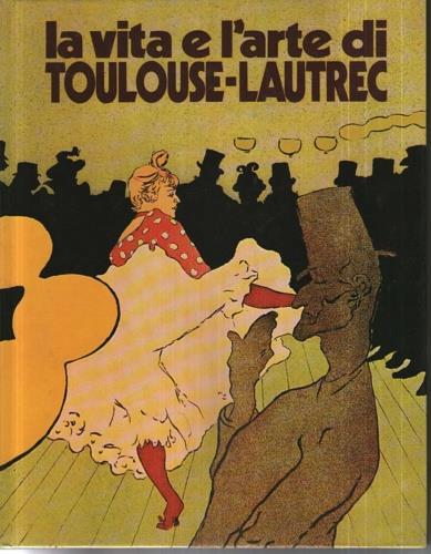 La vita e l'arte di Toulouse - Lautrec - Piera Callegari - copertina