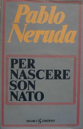 Per nascere son nato - Pablo Neruda - copertina