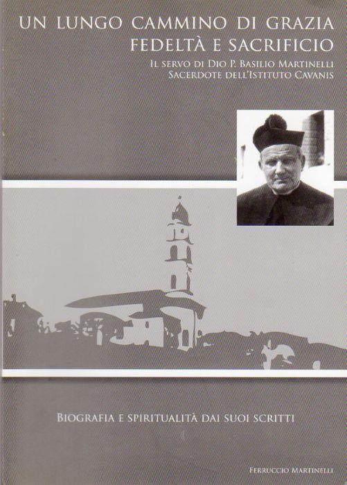 Un lungo cammino di grazia, fedeltà e sacrificio: il servo di Dio P. Basilio Martinelli sacerdote dell'Istituto Cavanis: biografia e spiritualità dai suoi scritti
