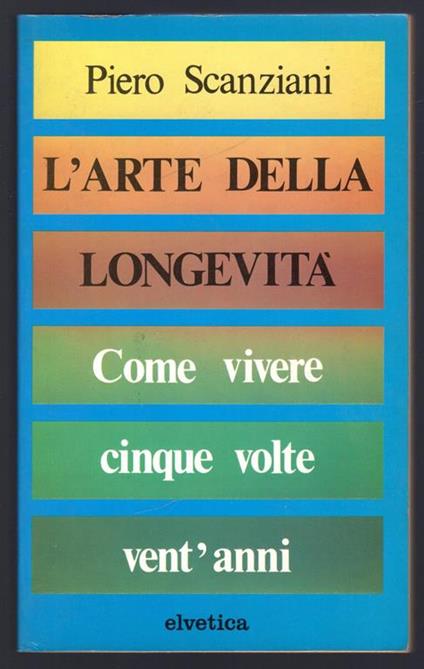 L' arte della longevità. Come vivere cinque volte vent'anni - Piero Scanziani - copertina