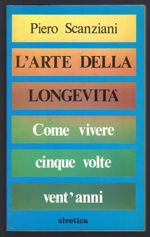L' arte della longevità. Come vivere cinque volte vent'anni - Piero Scanziani - copertina