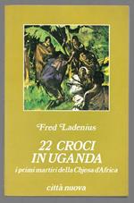 22 croci in Uganda i primi martiri della Chiesa d'Africa