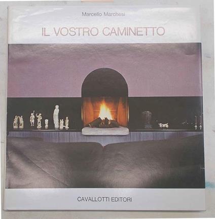 Il vostro caminetto. Selezione di caminetti nell'arredamento rustico, moderno, in stile - Marcello Marchesi - copertina