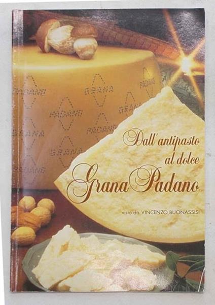 Dall'antipasto al dolce. Grana Padano - Vincenzo Buonassisi - copertina