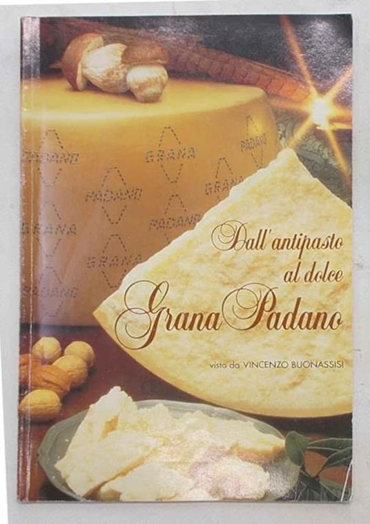 Dall'antipasto al dolce. Grana Padano - Vincenzo Buonassisi - copertina