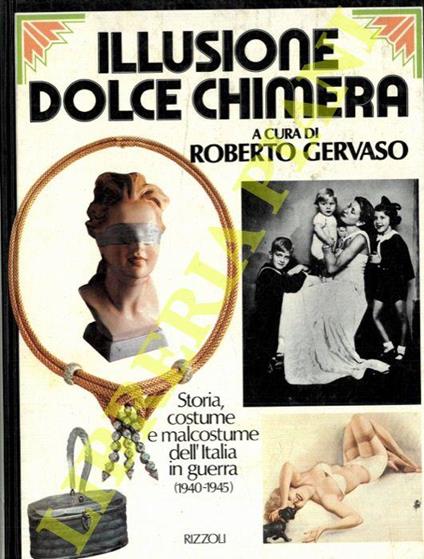 Illusione dolce chimera. Storia, costume e malcostume dell'Italia in guerra 1940-1945 - Roberto Gervaso - copertina