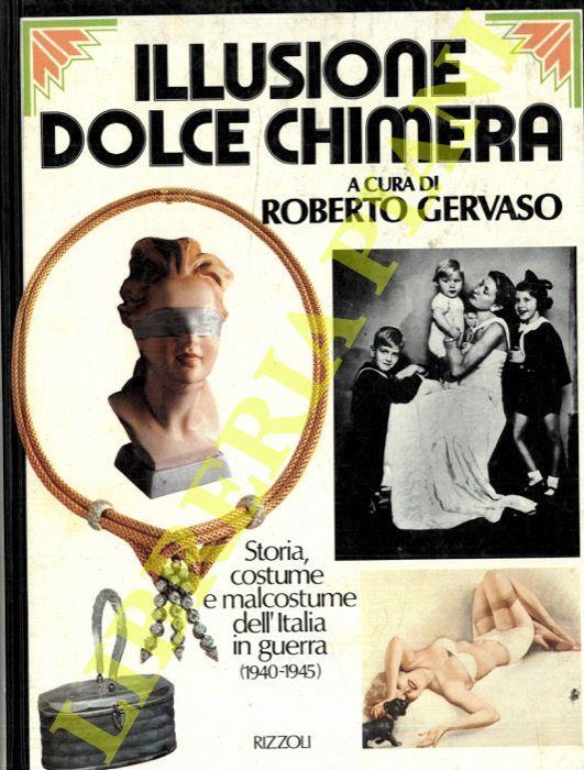 Illusione dolce chimera. Storia, costume e malcostume dell'Italia in guerra 1940-1945 - Roberto Gervaso - copertina