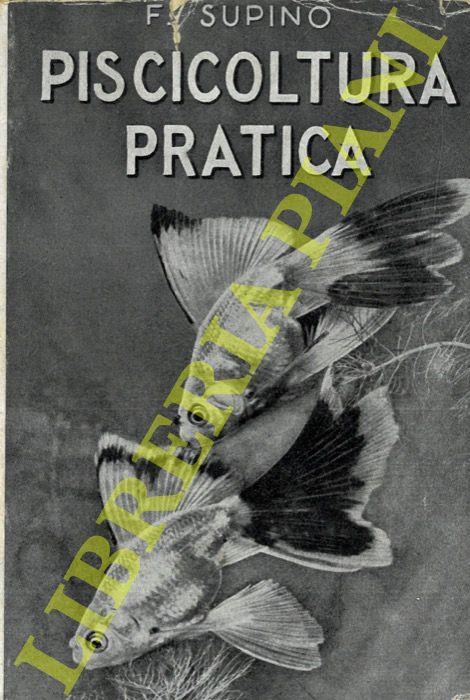 Piscicoltura pratica. Seconda edizione interamente rifatta - Felice Supino - copertina