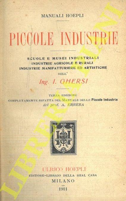 Piccole industrie. Scuole e musei industriali. Industrie agricole e rurali. Industrie manifatturiere ed artistiche. Terza edizione completamente rifatta del 'Manuale delle piccole industrie' del Prof. A. Errera - Italo Ghersi - copertina