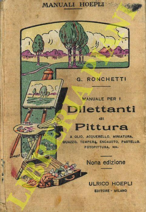Manuale per i dilettanti di pittura a olio, acquarello, miniatura, guazzo, tempera, encausto, pastello, fotopittura, ecc. (paesaggio, figura, fiori, cartelli reclame, ecc.) Nona edizione - Giuseppe Ronchetti - copertina