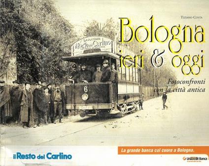 Bologna ieri & oggi. Fotoconfronti con la città antica - Tiziano Costa - copertina