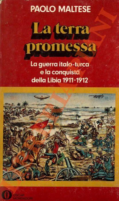 La terra promessa. La guerra italo - turca e la conquista della Libia. 1911-1912