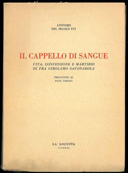 Il cappello di sangue. Vita, confessione e martirio di Fra Girolamo Savonarola. A cura di Egisto Lotti. Prefazione di Enzo Fabiani - Anonimo del XVI secolo - copertina