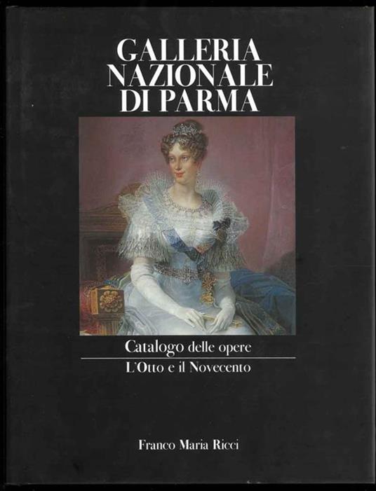 Galleria nazionale di Parma. Catalogo delle opere L'Otto e Il Novecento. Fotografie di Giacomo Medioli - Lucia Fornari Schianchi - copertina