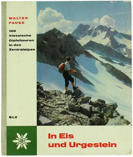 IN EIS UND URGESTEIN. 100 klassische Gipfeltouren in den Zentralalpen - Walter Pause - copertina