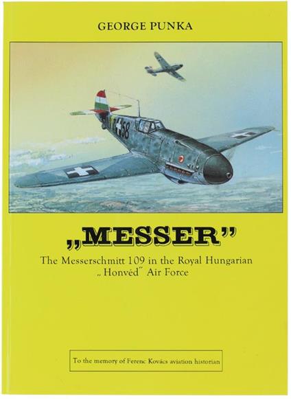 MESSER THE MESSERSCHMITT 109 IN THE ROYAL HUNGARIAN "HONVED" AIR FORCE - George Hunka - copertina