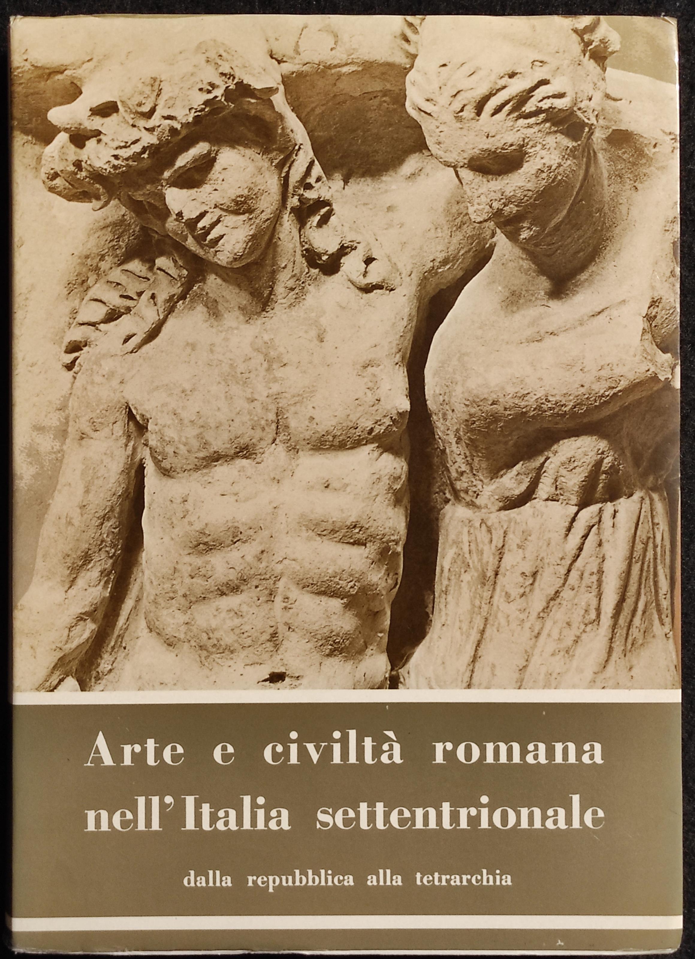 Arte e Civiltà Romana nell'Italia Settentrionale - Ed. Alfa - 1964 I Ed. - Vol I