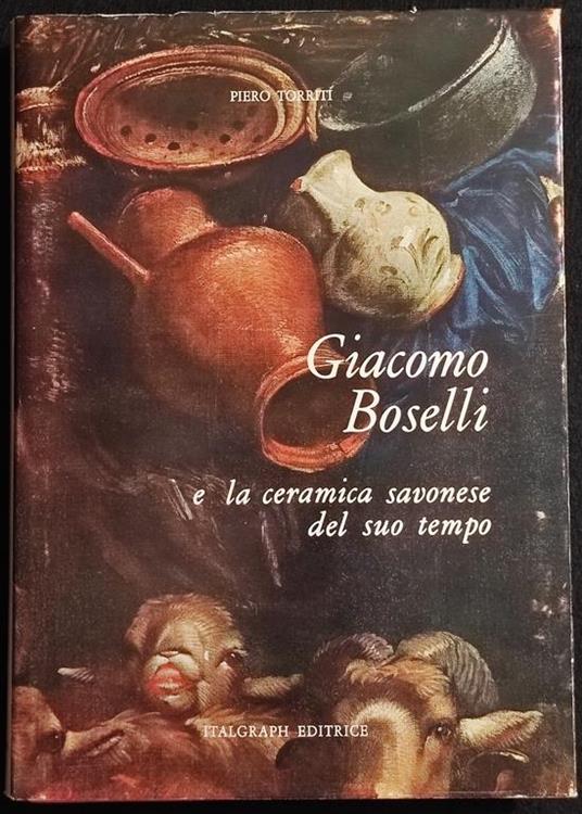 Giacomo Boselli e La Ceramica Savonese del suo Tempo - P. Torriti - 1965 - Piero Torriti - copertina