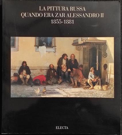 La Pittura Russa quando era Zar Alessandro II 1855-1881 - Ed. Electa - 1991 - Paolo Biscottini - copertina