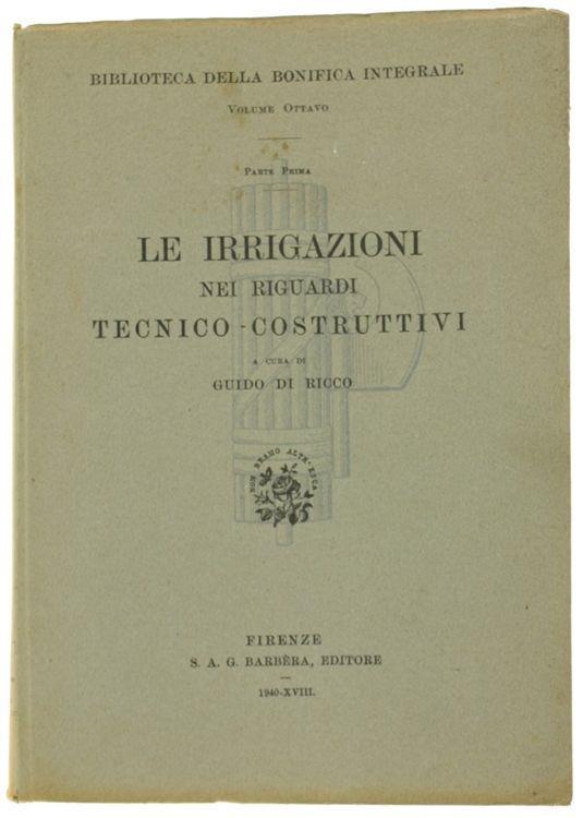 Le Irrigazioni Nei Riguardi Tecnico-Costruttivi. Biblioteca Della Bonifica Integrale, Volume Viii, Parte Prima - Guido Di Ricco - copertina